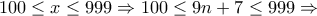 \displaystyle{100\leq x\leq 999\Rightarrow 100\leq 9n+7\leq 999\Rightarrow}
