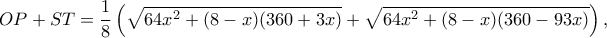 \displaystyle OP + ST = \frac{1}{8}\left( {\sqrt {64{x^2} + (8 - x)(360 + 3x)}  + \sqrt {64{x^2} + (8 - x)(360 - 93x)} } \right),