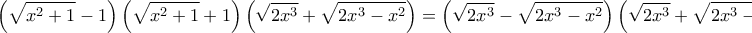 \displaystyle{\left( \sqrt{{{x}^{2}}+1}-1 \right)\left( \sqrt{{{x}^{2}}+1}+1 \right)\left( \sqrt{2{{x}^{3}}}+\sqrt{2{{x}^{3}}-{{x}^{2}}} \right)=\left( \sqrt{2{{x}^{3}}}-\sqrt{2{{x}^{3}}-{{x}^{2}}} \right)\left( \sqrt{2{{x}^{3}}}+\sqrt{2{{x}^{3}}-{{x}^{2}}} \right)\left( \sqrt{{{x}^{2}}+1}+1 \right)\Leftrightarrow }