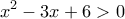 \displaystyle{\,{x^2} - 3x + 6 > 0\,\,}