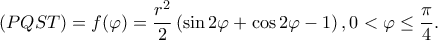 \displaystyle (PQST) = f(\varphi ) = \frac{{{r^2}}}{2}\left( {\sin 2\varphi + \cos 2\varphi - 1} \right),0 < \varphi \le \frac{\pi }{4}. \displaystyle (PQST) = f(\varphi ) = \frac{{{r^2}}}{2}\left( {\sin 2\varphi + \cos 2\varphi - 1} \right),0 < \varphi \le \frac{\pi }{4}.
