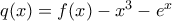 q(x)= f(x)- x^3 - e^x