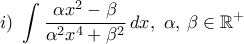 i) \ \displaystyle\int{\frac{{\alpha}x^2-\beta}{{\alpha}^2{x^4}+{\beta}^2}\,dx}, \  \alpha,\,\beta\in\mathbb{R}^{+}