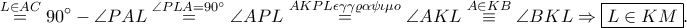 \displaystyle \overset{L\in AC}=90^\circ-\angle PAL\overset{\angle PLA=90^\circ}=\angle APL\overset{AKPL \epsilon \gamma \gamma \varrho \alpha \psi \iota \mu o}=\angle AKL\overset{A\in KB}\equiv \angle BKL\Rightarrow \boxed{L\in KM}.
