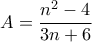 \displaystyle{A=\frac{n^2 -4}{3n+6}}