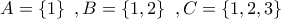 \displaystyle{A=\left\{1\right\}\,\,,B=\left\{1,2\right\}\,\,,C=\left\{1,2,3\right\}}