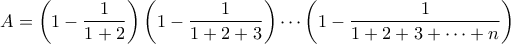 A=\displaystyle\left(1-\frac{1}{1+2}\right)\left(1-\frac{1}{1+2+3}\right)\cdots\left(1-\frac{1}{1+2+3+\cdots+n}\right)