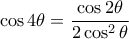 \cos4\theta=\dfrac{\cos2\theta}{2\cos^2\theta} \cos4\theta=\dfrac{\cos2\theta}{2\cos^2\theta}