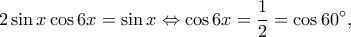 \displaystyle 2\sin x\cos 6x = \sin x \Leftrightarrow \cos 6x = \frac{1}{2} = \cos 60^\circ, 