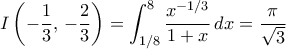 \displaystyle{I \left (-\dfrac {1}{3}, \, -\dfrac {2}{3} \right ) = \int _{1/8}^{8} \dfrac {x^{-1/3}}{1+x}\,dx = \dfrac {\pi} {\sqrt 3}} \displaystyle{I \left (-\dfrac {1}{3}, \, -\dfrac {2}{3} \right ) = \int _{1/8}^{8} \dfrac {x^{-1/3}}{1+x}\,dx = \dfrac {\pi} {\sqrt 3}}