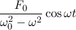 \displaystyle \frac{F_0}{\omega _0^2-\omega^2} \cos \omega t