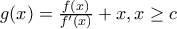 g(x) = \frac{f(x)} {f'(x)} + x, x \geq c