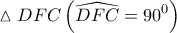 \displaystyle{ 
\vartriangle DFC\left( {\widehat{DFC} = 90^0 } \right) 
}