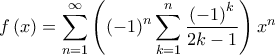 \displaystyle{f\left( x \right) = \sum\limits_{n = 1}^\infty  {\left( {{{\left( { - 1} \right)}^n}\sum\limits_{k = 1}^n {\frac{{{{\left( { - 1} \right)}^k}}}{{2k - 1}}} } \right){x^n}} }
