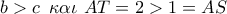 b > c\,\,\,\kappa \alpha \iota \,\,AT = 2 > 1 = AS