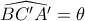 \widehat {BC'A'} = \theta 
