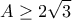 \displaystyle{A\geq 2\sqrt{3}}
