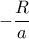 -\dfrac {R}{a}