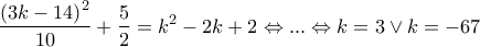 \displaystyle{\frac{{{{\left( {3k - 14} \right)}^2}}}{{10}} + \frac{5}{2} = {k^2} - 2k + 2 \Leftrightarrow ... \Leftrightarrow k = 3 \vee k =  - 67}