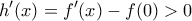 \displaystyle{{h}'(x)={f}'(x)-f(0)>0}