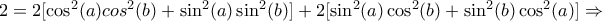 2=2[\cos^2(a)cos^2(b)+\sin^2(a)\sin^2(b)] + 2[\sin^2(a)\cos^2(b)+\sin^2(b)\cos^2(a)] \Rightarrow