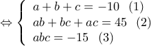  \displaystyle  \Leftrightarrow \left\{ \begin{array}{l} 
a + b + c =  - 10\;\;\left( 1 \right)\\ 
ab + bc + ac = 45\;\;\left( 2 \right)\\ 
abc =  - 15\;\;\left( 3 \right) 
\end{array} \right.