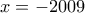 \displaystyle{x =  - 2009}