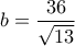 b=\dfrac{36}{\sqrt{13}}