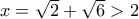 x=\sqrt{2}+\sqrt{6} >2