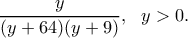 \displaystyle{\frac{y}{(y+64)(y+9)},~~y>0.} \displaystyle{\frac{y}{(y+64)(y+9)},~~y>0.}