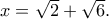 x = \sqrt 2  + \sqrt 6 .