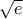 \sqrt{e}