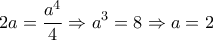 \displaystyle{2a=\frac{a^4}{4}\Rightarrow a^3=8\Rightarrow a=2}