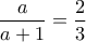 \dfrac{a}{a+1}=\dfrac{2}{3}