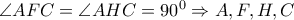 \angle AFC=\angle AHC={{90}^{0}}\Rightarrow A,F,H,C