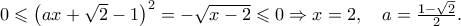 0 \leqslant \left( {ax + \sqrt 2 - 1} \right)^2 = - \sqrt {x - 2} \leqslant 0 \Rightarrow x = 2,\quad a = \frac{{1 - \sqrt 2 }}
{2}. 0 \leqslant \left( {ax + \sqrt 2 - 1} \right)^2 = - \sqrt {x - 2} \leqslant 0 \Rightarrow x = 2,\quad a = \frac{{1 - \sqrt 2 }}
{2}.