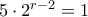 5 \cdot 2^{r-2}=1