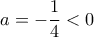 \displaystyle{a=-\dfrac{1}{4}<0}
