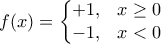 \displaystyle{ f(x)= \left\{\begin{matrix} 
 +1, & x\ge 0\\  
 -1,& x<0 
\end{matrix}\right.}