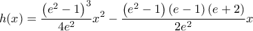h(x)=\displaystyle \frac{\left( e^{2}-1 \right)^{3}}{4e^{2}}x^{2}-\frac{\left( e^{2}-1 \right)\left( e-1 \right)\left( e+2 \right)}{2e^{2}}x