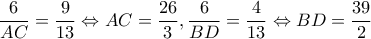 \displaystyle \frac{6}{{AC}} = \frac{9}{{13}} \Leftrightarrow AC = \frac{{26}}{3},\frac{6}{{BD}} = \frac{4}{{13}} \Leftrightarrow BD = \frac{{39}}{2}