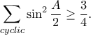 \displaystyle{\sum_{cyclic}\sin ^2\frac{A}{2}\geq \frac{3}{4}.}