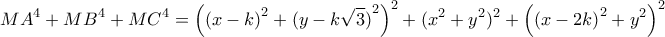 \displaystyle M{A^4} + M{B^4} + M{C^4} = {\left( {{{(x - k)}^2} + {{(y - k\sqrt 3 )}^2}} \right)^2} + {({x^2} + {y^2})^2} + {\left( {{{(x - 2k)}^2} + {y^2}} \right)^2}