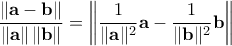 \displaystyle{ \frac{\left\| \mathbf{a} - \mathbf{b} \right\|}{\|\mathbf{a}\|\, \|\mathbf{b}\|} = \left\| \frac{1}{\|\mathbf{a}\|^2}\mathbf{a} - \frac{1}{\|\mathbf{b}\|^2}\mathbf{b} \right\|}