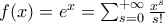 f(x) = e^x = \sum_{s=0}^{+\infty}{\frac{x^s}{s!}}