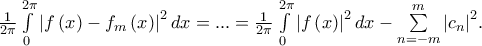\frac{1} 
{{2\pi }}\int\limits_0^{2\pi } {\left| {f\left( x \right) - f_m \left( x \right)} \right|^2 dx}  = ... = \frac{1} 
{{2\pi }}\int\limits_0^{2\pi } {\left| {f\left( x \right)} \right|^2 dx}  - \sum\limits_{n =  - m}^m {\left| {c_n } \right|} ^2 .