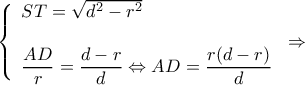 \displaystyle \left\{ \begin{array}{l} 
ST = \sqrt {{d^2} - {r^2}} \\ 
\\ 
\dfrac{{AD}}{r} = \dfrac{{d - r}}{d} \Leftrightarrow AD = \dfrac{{r(d - r)}}{d} 
\end{array} \right. \Rightarrow 