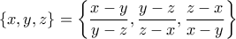 \left\{ x, y, z \right\} = \left\{  \dfrac{x-y}{y-z}, \dfrac{y-z}{z-x}, \dfrac{z-x}{x-y} \right\}