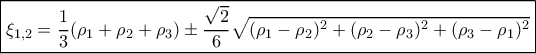 \displaystyle{ \boxed{ \xi_{1,2}= \dfrac {1}{3} (\rho_1+ \rho_2 + \rho_3 ) \pm \dfrac{\sqrt 2}{6} \sqrt { (\rho_1- \rho_2)^2 + (\rho_2 - \rho _3 )^2+  ( \rho_3- \rho_1)^2}  } }
