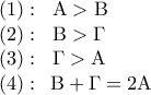 \displaystyle 
\begin{array}{l} 
 \left( 1 \right):\;\;{\rm A} > {\rm B} \\  
 \left( 2 \right):\;\;{\rm B} > \Gamma  \\  
 \left( 3 \right):\;\;\Gamma  > {\rm A} \\  
 \left( 4 \right):\;\,{\rm B} + \Gamma  = 2{\rm A} \\  
 \end{array}
